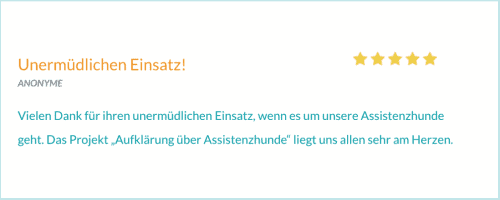 Bewertung von ANONYME. "Vielen Dank für ihren unermüdlichen Einsatz, wenn es um unsere Assistenzhunde geht. Das Projekt „Aufklärung über Assistenzhunde" liegt uns allen sehr am Herzen."