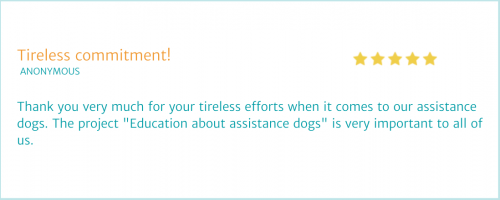 Rating from ANONYME. "Many thanks for your tireless efforts when it comes to our assistance dogs. The project "Education about assistance dogs" is very important to all of us."